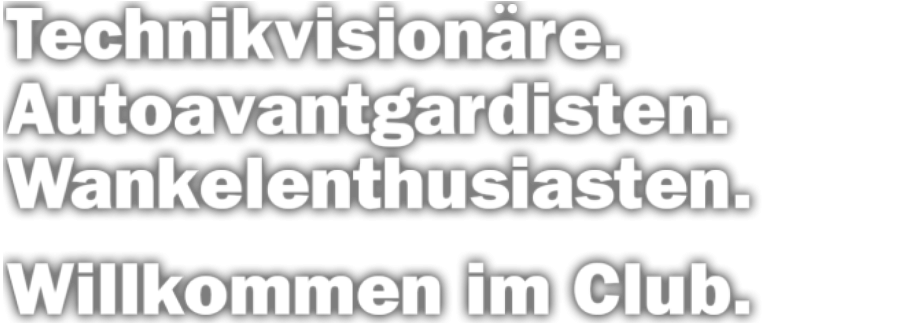 Technikvisionäre, Autoavantgardisten, Wankelenthusiasten. Willkommen im Club!